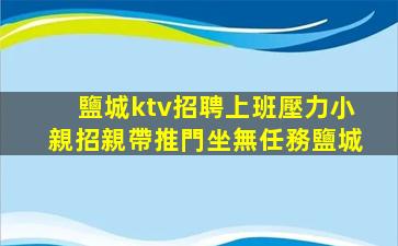 鹽城ktv招聘上班壓力小親招親帶推門坐無任務鹽城