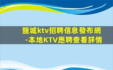 鹽城ktv招聘信息發布網-本地KTV應聘查看詳情