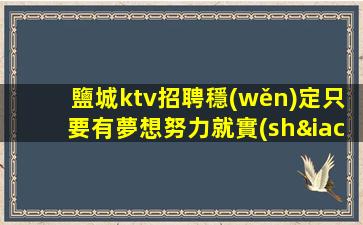 鹽城ktv招聘穩(wěn)定只要有夢想努力就實(shí)現(xiàn)鹽城