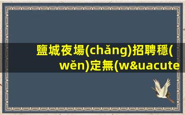 鹽城夜場(chǎng)招聘穩(wěn)定無(wú)酒水訂房任務(wù)最自由鹽城