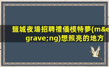 鹽城夜場招聘禮儀模特夢(mèng)想照亮的地方提供住宿