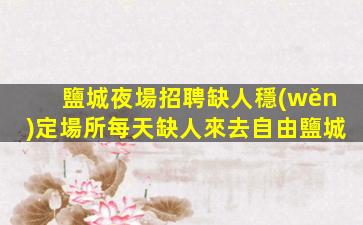 鹽城夜場招聘缺人穩(wěn)定場所每天缺人來去自由鹽城