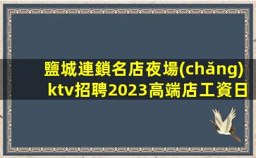 鹽城連鎖名店夜場(chǎng)ktv招聘2023高端店工資日結(jié)