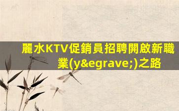 麗水KTV促銷員招聘開啟新職業(yè)之路