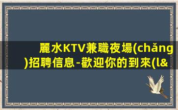 麗水KTV兼職夜場(chǎng)招聘信息-歡迎你的到來(lái)