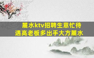 麗水ktv招聘生意忙待遇高老板多出手大方麗水