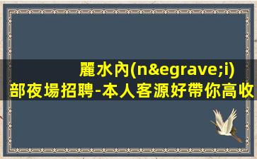 麗水內(nèi)部夜場招聘-本人客源好帶你高收入
