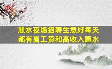 麗水夜場招聘生意好每天都有高工資和高收入麗水