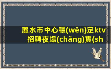 麗水市中心穩(wěn)定ktv招聘夜場(chǎng)實(shí)力團(tuán)隊(duì)濤哥團(tuán)隊(duì)麗水