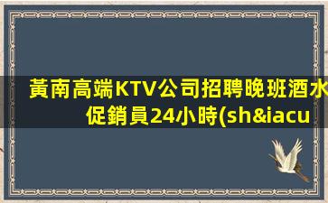 黃南高端KTV公司招聘晚班酒水促銷員24小時(shí)應(yīng)聘
