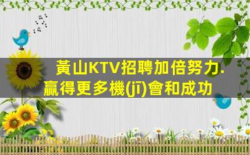 黃山KTV招聘加倍努力.贏得更多機(jī)會和成功