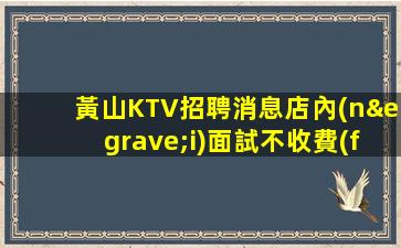 黃山KTV招聘消息店內(nèi)面試不收費(fèi)