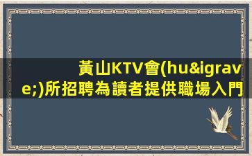 黃山KTV會(huì)所招聘為讀者提供職場入門指南