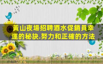 黃山夜場招聘酒水促銷員幸運的秘訣.努力和正確的方法