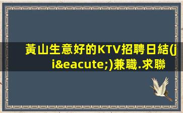 黃山生意好的KTV招聘日結(jié)兼職.求聯(lián)系