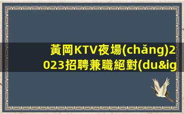 黃岡KTV夜場(chǎng)2023招聘兼職絕對(duì)真實(shí)同城兼職必看