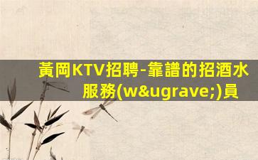 黃岡KTV招聘-靠譜的招酒水服務(wù)員