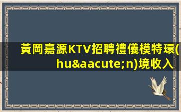 黃岡嘉源KTV招聘禮儀模特環(huán)境收入好提供住宿