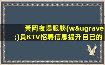 黃岡夜場服務(wù)員KTV招聘信息提升自已的舞臺