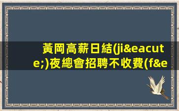 黃岡高薪日結(jié)夜總會招聘不收費(fèi)不亂收費(fèi)