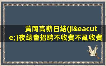 黃岡高薪日結(jié)夜總會招聘不收費不亂收費