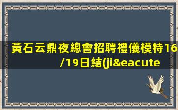 黃石云鼎夜總會招聘禮儀模特16/19日結(jié)工資
