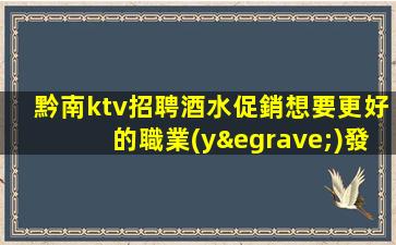 黔南ktv招聘酒水促銷想要更好的職業(yè)發(fā)展？來我們平臺看看！