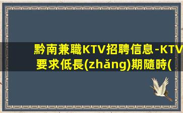 黔南兼職KTV招聘信息-KTV要求低長(zhǎng)期隨時(shí)接待