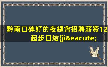 黔南口碑好的夜總會招聘薪資12起步日結(jié).保新人上班