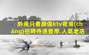 黔南只看顏值ktv夜場(chǎng)招聘待遇豐厚.人氣老店