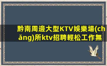 黔南周邊大型KTV娛樂場(chǎng)所ktv招聘輕松工作無任務(wù)
