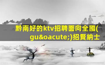 黔南好的ktv招聘面向全國(guó)招賢納士