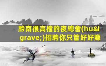 黔南很高檔的夜總會(huì)招聘你只管好好賺