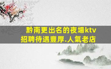 黔南更出名的夜場ktv招聘待遇豐厚.人氣老店