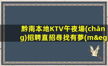 黔南本地KTV午夜場(chǎng)招聘直招尋找有夢(mèng)想的你