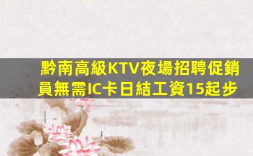 黔南高級KTV夜場招聘促銷員無需IC卡日結工資15起步