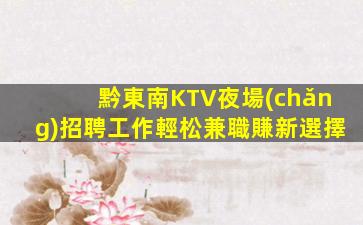 黔東南KTV夜場(chǎng)招聘工作輕松兼職賺新選擇