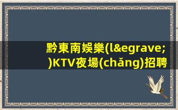 黔東南娛樂(lè)KTV夜場(chǎng)招聘抓住機(jī)會(huì)擁有美好生活