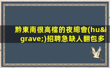 黔東南很高檔的夜總會(huì)招聘急缺人翻包多