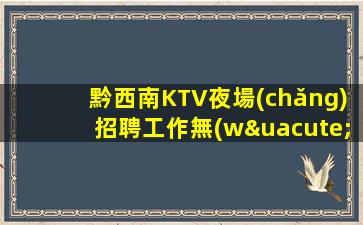 黔西南KTV夜場(chǎng)招聘工作無(wú)任務(wù)上班現(xiàn)薪