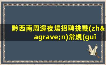 黔西南周邊夜場招聘挑戰(zhàn)常規(guī).開啟不一樣的職場生活