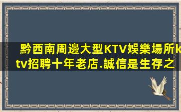 黔西南周邊大型KTV娛樂場所ktv招聘十年老店.誠信是生存之