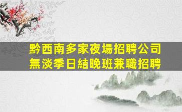 黔西南多家夜場招聘公司無淡季日結晚班兼職招聘