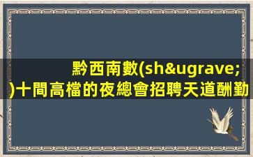 黔西南數(shù)十間高檔的夜總會招聘天道酬勤.日進(jìn)斗金不是夢