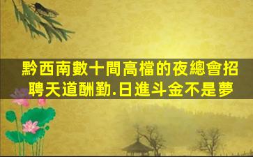 黔西南數十間高檔的夜總會招聘天道酬勤.日進斗金不是夢