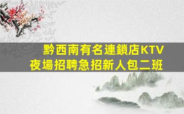 黔西南有名連鎖店KTV夜場招聘急招新人包二班