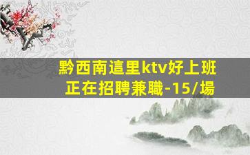 黔西南這里ktv好上班正在招聘兼職-15/場