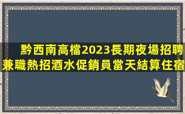 黔西南高檔2023長期夜場招聘兼職熱招酒水促銷員當天結算住宿