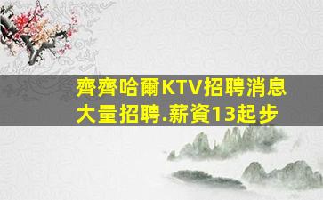 齊齊哈爾KTV招聘消息大量招聘.薪資13起步