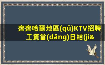 齊齊哈爾地區(qū)KTV招聘工資當(dāng)日結(jié)算